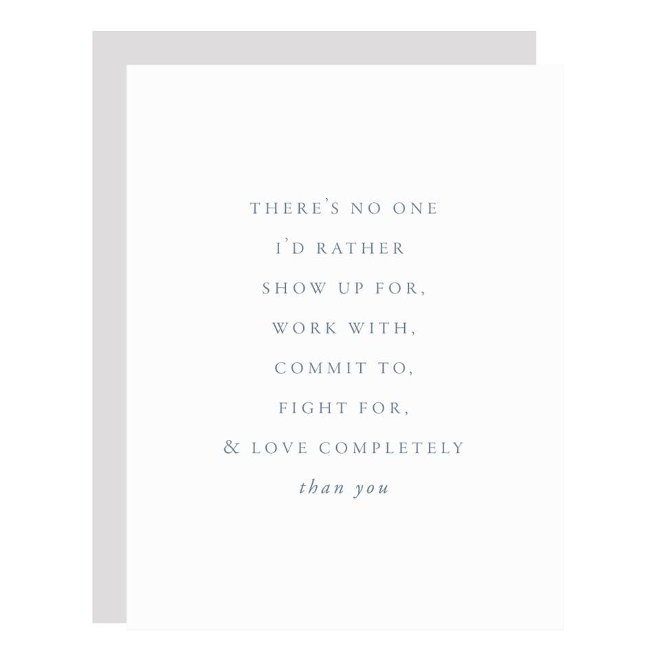 White card with gray text saying, “There’s No One I’d Rather Show Up For, Work With, Commit To, Fight For, & Love Completely Than You ”.  A gray envelope is included.
