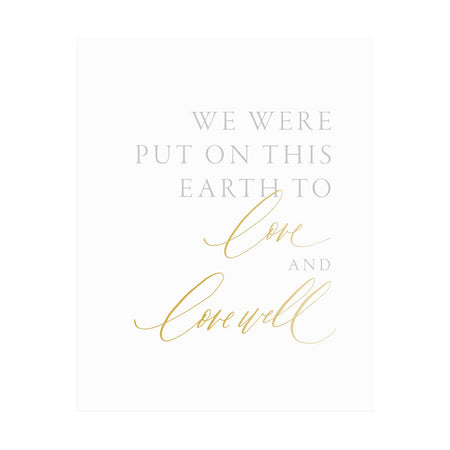 Art print on white background with gray and gold text saying, “We Were Put on This Earth to Love and Love Well”.