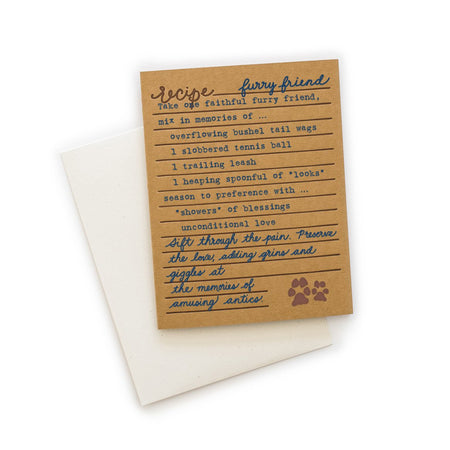 Brown card with black and brown text saying, “Recipe for Furry Friend: Take one faithful furry friend, mix in memories of… overflowing bushel tail wags; 1 slobbered tennis ball; 1 trailing leash; 1 heaping spoonful of looks; season to preference with… showers of blessings; unconditional love. Sift through the pain. Preserve the love, adding grins and giggles at the memories of amusing antics.” Image of paw prints in bottom right corner. A white envelope is included.