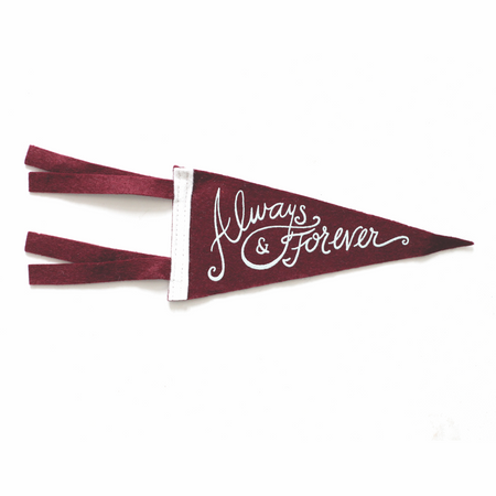 Maroon red pennant with white text saying, “Always and Forever. White band vertically down left side of pennant. 